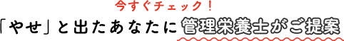 今すぐチェック！「やせ」と出たあなたに管理栄養士がご提案