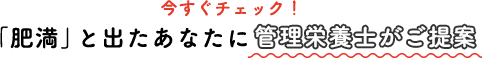 今すぐチェック！「肥満」と出たあなたに管理栄養士がご提案