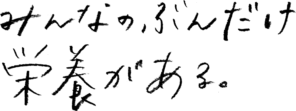 みんなのぶんだけ栄養がある。