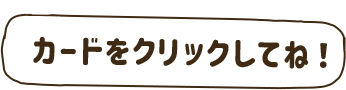 カードをクリックしてね！