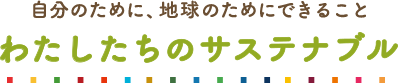 自分のために、そして地球のために わたしたちのサステナブル