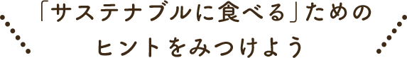 「サステナブルに食べる」ためのヒントをみつけよう