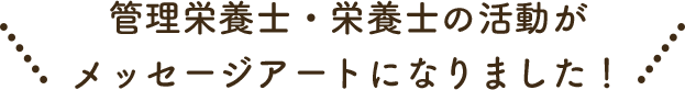 管理栄養士・栄養士の活動がメッセージアートになりました！