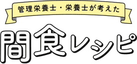 管理栄養士・栄養士が考えた間食レシピ