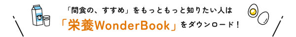 「間食の、すすめ」をもっともっと知りたい人は「栄養WonderBook」をダウンロード