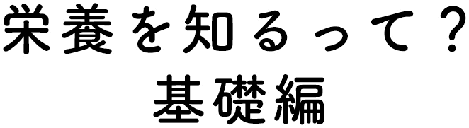 栄養を知るって？基礎編