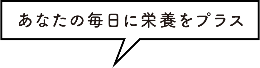 あなたの毎日に栄養をプラス