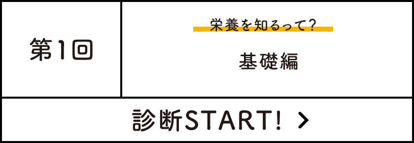 第1回 基礎編（栄養を知るって？）診断START!