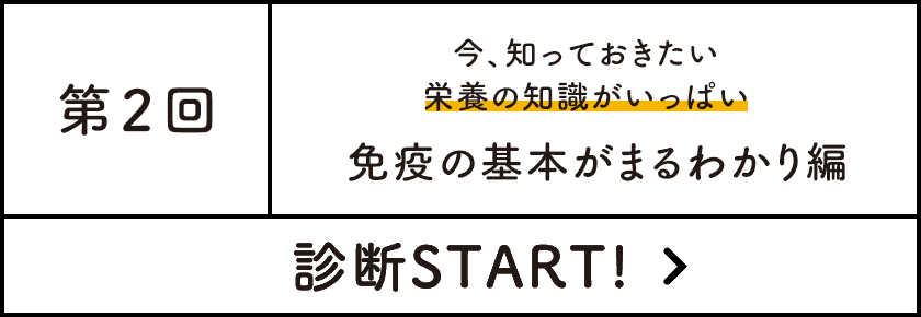 第2回 免疫の基本がまるわかり編（今、知っておきたい 栄養の知識がいっぱい） 診断START!